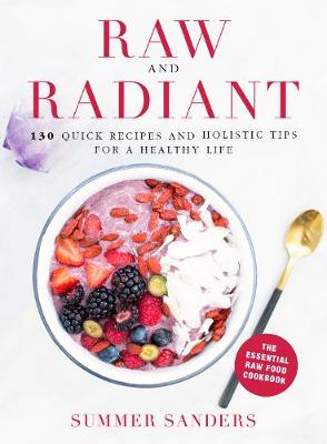 Raw and Radiant: 130 Quick Recipes and Holistic Tips for a Healthy Life