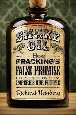 Snake Oil: How Fracking's False Promise of Plenty Imperils Our Future