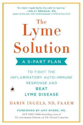 The Lyme Solution: A 5-Part Plan to Fight the Inflammatory Auto-Immune Response and Beat Ly me Disease