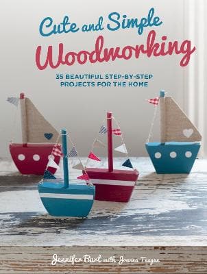 Cute and Simple Woodworking: 35 Beautiful Step-by-Step Projects for the Home