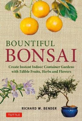 Bountiful Bonsai: Create Instant Indoor Container Gardens with Edible Fruits, Herbs and Flowers