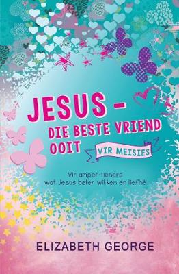 Jesus - die beste vriend ooit vir meisies: Vir amper-tieners wat Jesus beter wil ken en liefhe