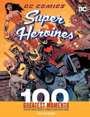 DC Comics Super Heroines: 100 Greatest Moments: Highlights from the History of the World's Greatest Super Heroines (Hardcover)