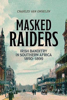 Masked Raiders: Irish Banditry in Southern Africa, 1890-1899 (Paperback)