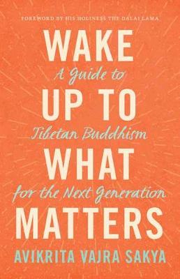 Wake Up to What Matters: A Guide to Tibetan Buddhism for the Next Generation
