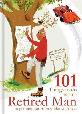 101 Things to Do With a Retired Man: ... to Get Him Out From Under Your Feet!