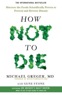 How Not To Die: Discover the Foods Scientifically Proven to Prevent and Reverse Disease