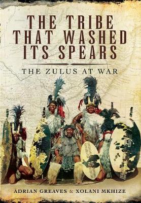 The Tribe That Washed its Spears: The Zulus at War