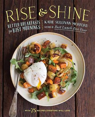 Rise And Shine: Better Breakfasts for Busy Mornings