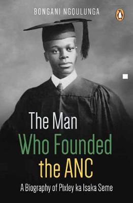 The man who founded the ANC: A biography of Pixley ka Isaka Seme