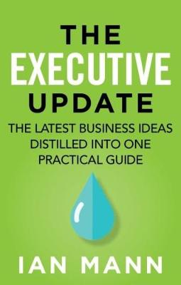 The executive update: The latest business ideas distilled into one practical guide