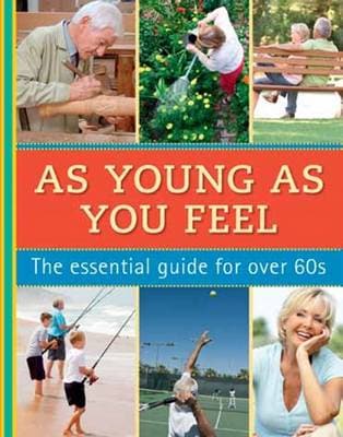 As Young As You Feel: The essential guide for over 60s