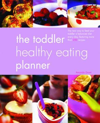 The Toddler Healthy Eating Planner: The New Way to Feed Your 1- to 3-Year-Old a Balanced Diet Every Day, Featuring More Than 250 Recipes