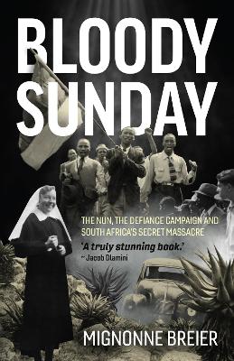 Bloody Sunday: The Nun, the Defiance Campaign and South Africa's Secre ...