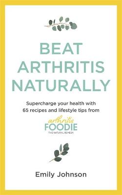 Beat Arthritis Naturally: Supercharge your health with 120 recipes and lifestyle tips from Arthritis Foodie (Trade Paperback)
