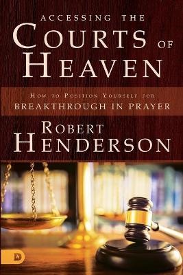 Accessing the Courts of Heaven: Positioning Yourself for Breakthrough and Answered Prayers (Paperback)