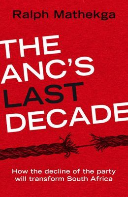 The ANC's Last Decade: How the Decline of the Party will Transform South Africa