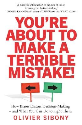You'Re About to Make a Terrible Mistake!: How Biases Distort Decision-Making and What You Can Do to Fight Them