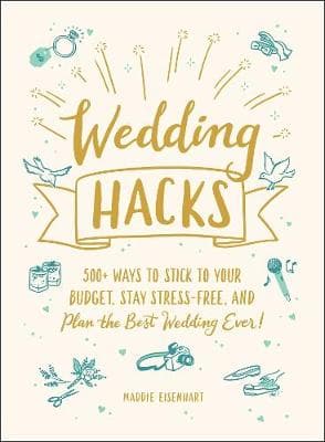 Wedding Hacks: 500+ Ways to Stick to Your Budget, Stay Stress-Free, and Plan the Best Wedding Ever!