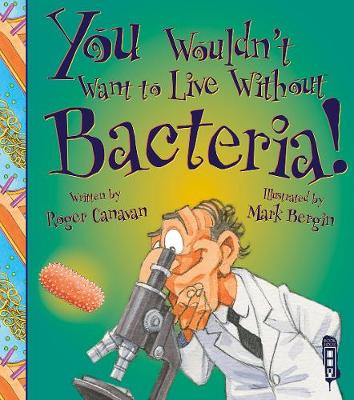 You Wouldn't Want To Live Without Bacteria! by Roger Canavan 
