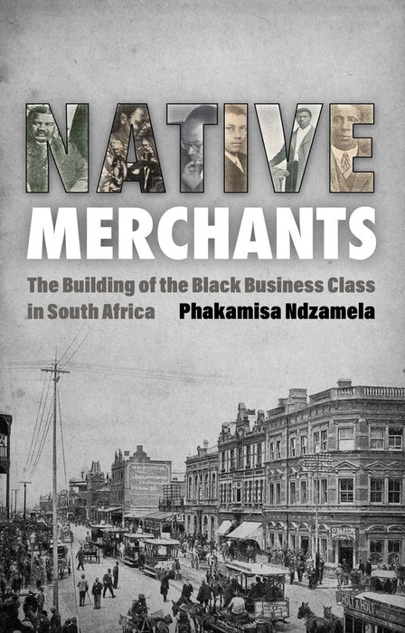 Native Merchants: The Building Of The Black Business Class In South Africa (Paperback)