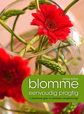 Blomme - eenvoudig pragtig: 'n Praktiese gids vir eietydse blommerangskikkings