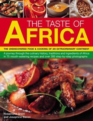 The Taste of Africa: A Journey Through the Culinary History, Traditions and Techniques of Africa in 75 Mouth-Watering Recipes and Over 300 Step-by-Step Photographs