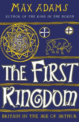 The First Kingdom: Britain in the age of Arthur