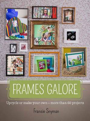 Frames galore: Make your own or upcycle - more than 60 projects