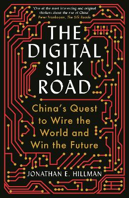 The Digital Silk Road: China's Quest to Wire the World and Win the Future