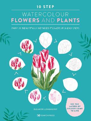 10 Step Watercolour: Flowers & Plants: Paint 25 Beautifully Detailed Flowers in 10 Easy Steps
