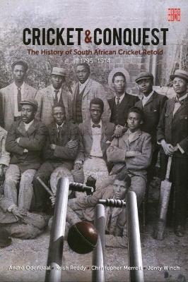 Cricket and conquest: Volume 1: 1795-1914: The history of South African cricket retold