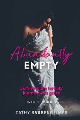 Abundantly Empty: Surviving the Fertility Journey with Grace - My True Story of Hope