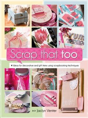 Scrap that too: Ideas for decorative and gift ietms using scrapbooking techniques