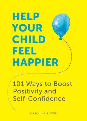 Help Your Child Feel Happier: 101 Ways to Boost Positivity and Self-Confidence