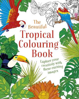 The Beautiful Tropical Colouring Book: Explore your Creativity with these Exciting Images