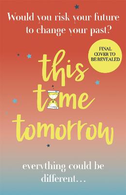 By This Time Tomorrow: Would you redo your past if it risked your present? A funny, uplifting and poignant page-turner for summer 2022