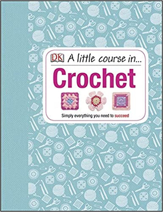 A Little Course in Crochet: Simply everything you need to succeed