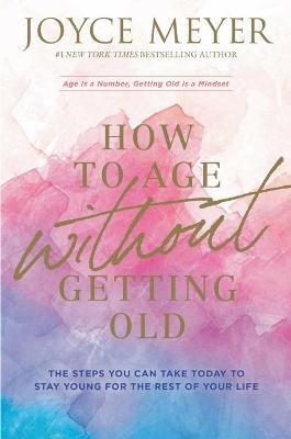 How to Age Without Getting Old: The Steps You Can Take Today to Stay Young for the Rest of Your Life (Paperback)