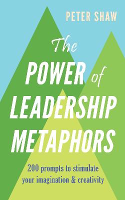 The Power of Leadership Metaphors: 200 prompt to stimulate your imagination and creativity