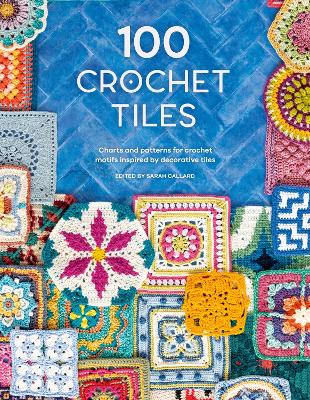 100 Crochet Tiles: Charts and patterns for crochet motifs inspired by decorative tiles