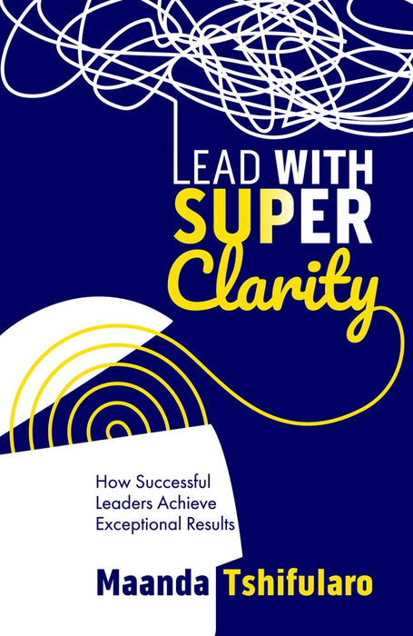 Lead With Super Clarity: How Successful Leaders Achieve Exception Results