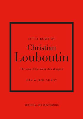 Little Book of Christian Louboutin: The Story of the Iconic Shoe Designer