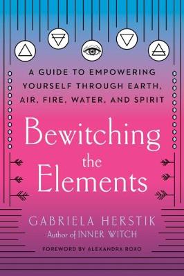 Bewitching the Elements: A Guide to Empowering Yourself Through Earth, Air, Fire, Water, and Spirit