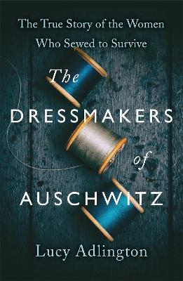The Dressmakers of Auschwitz: The True Story of the Women Who Sewed to Survive (Paperback)