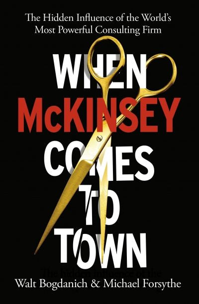 When McKinsey Comes to Town: The Hidden Influence of the World's Most Powerful Consulting Firm (Trade Paperback)