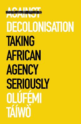 Against Decolonisation: Taking African Agency Seriously