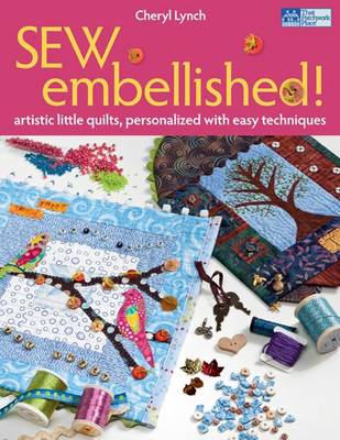 Sew Embellished: Artistic Little Quilts, Personalized with Easy Techniques