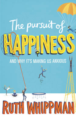The Pursuit of Happiness: And Why It's Making Us Anxious