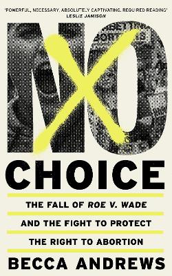 No Choice: The Fall of Roe v. Wade and the Fight to Protect the Right to Abortion (Trade Paperback)